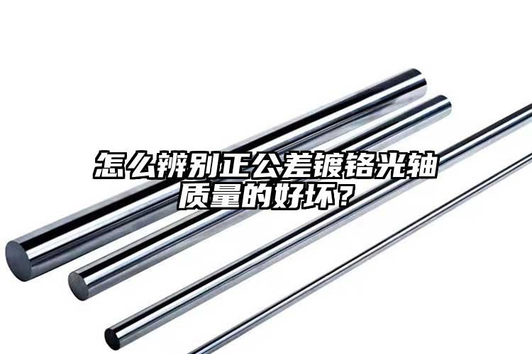 怎么辨别正公差镀铬光轴质量的好坏？