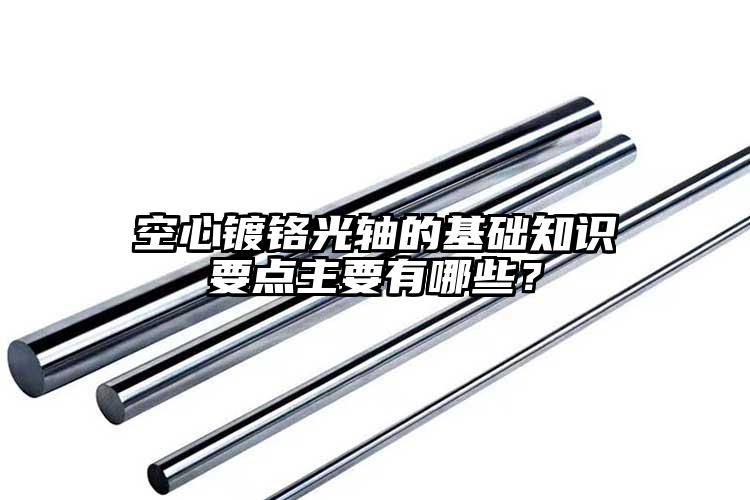 空心镀铬光轴的基础知识要点主要有哪些？