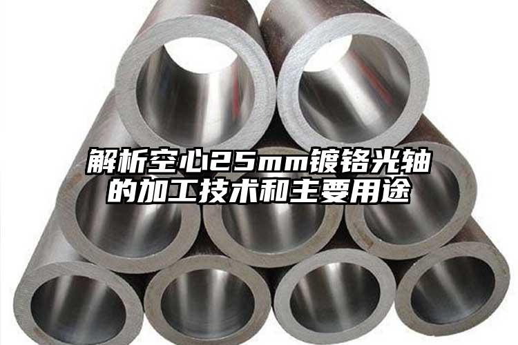 解析空心25mm镀铬光轴的加工技术和...