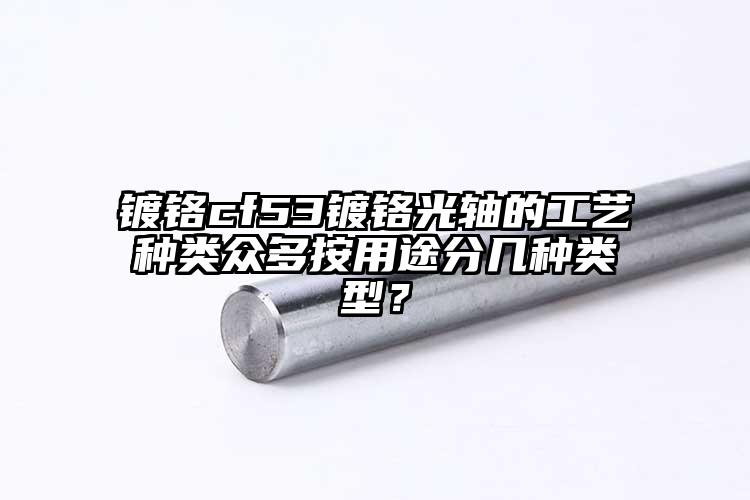 镀铬cf53镀铬光轴的工艺种类众多按...