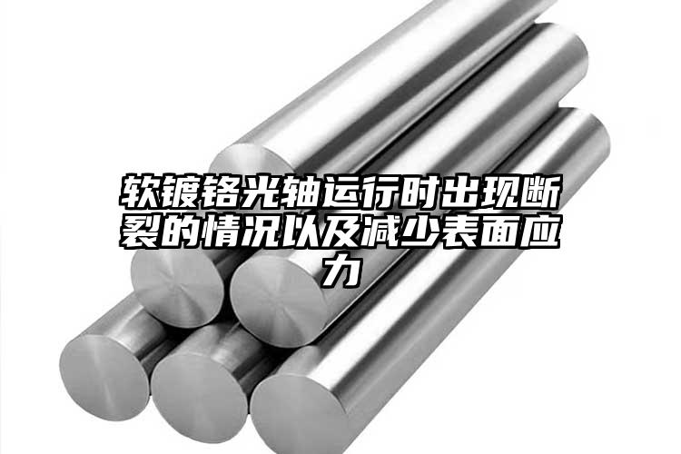 软镀铬光轴运行时出现断裂的情况以及减少表面应力