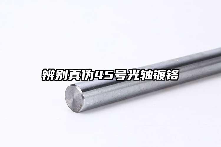 辨别真伪45号光轴镀铬