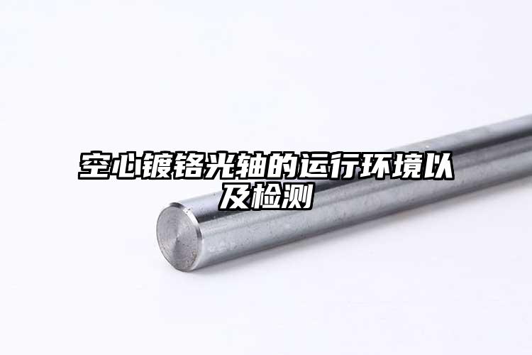 空心镀铬光轴的运行环境以及检测