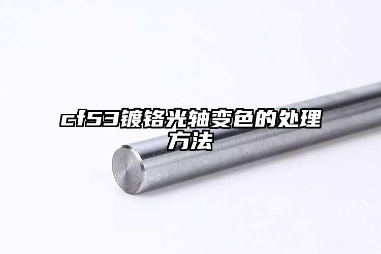 cf53镀铬光轴变色的处理方法
