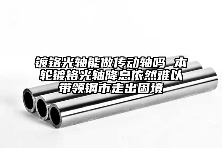 镀铬光轴能做传动轴吗 本轮镀铬光轴降...