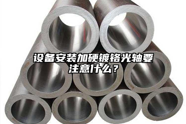 设备安装加硬镀铬光轴要注意什么？