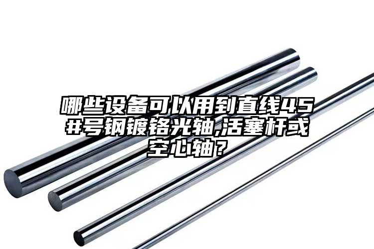 哪些设备可以用到直线45#号钢镀铬光...